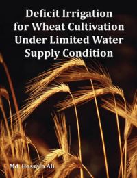 Deficit Irrigation for Wheat Cultivation Under Limited Water Supply Condition: Book by Md. Hossain Ali
