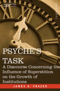 Psyche's Task: A Discourse Concerning the Influence of Superstition: Book by James G Frazer Psyche's Task: A Discourse Concerning the Influence of Superstition: Book by James G Frazer