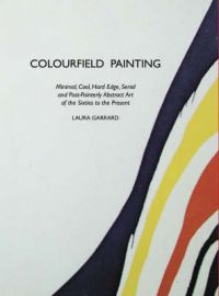 Colourfield Painting: Minimal, Cool, Hard Edge, Serial and Post-painterly Abstract Art of the Sixties to the Present: Book by Laura Garrard Colourfield Painting: Minimal, Cool, Hard Edge, Serial and Post-painterly Abstract Art of the Sixties to the Present: Book by Laura Garrard