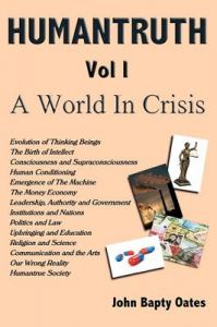 HUMANTRUTH Volume One: A World In Crisis: Book by John Bapty Oates HUMANTRUTH Volume One: A World In Crisis: Book by John Bapty Oates