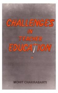 Challenges in Teacher Education: Book by Mohit Chakrabati Challenges in Teacher Education: Book by Mohit Chakrabati