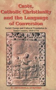 Caste, Catholic Christianity And The Language of Conversion Social Changes And Cultural Translation In Tamil Country: Book by S. Jeyaseela Stephen