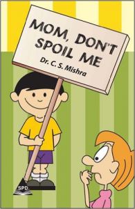 Mom Don't Spoil Me Vol.1: Book by Dr. Mishra C. S. Mom Don't Spoil Me Vol.1: Book by Dr. Mishra C. S.