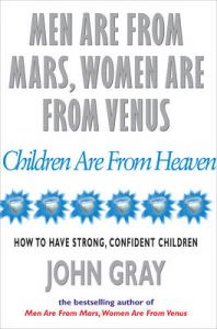 Men are from Mars, Women are from Venus and Children are from Heaven: Positive Parenting Skills for Raising Cooperative, Confident, and Compassionate Children: Book by John Gray