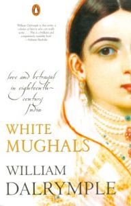 White Mughals : Love and Betrayal in Eighteenth-Century India (English) (Paperback): Book by William Dalrymple White Mughals : Love and Betrayal in Eighteenth-Century India (English) (Paperback): Book by William Dalrymple