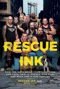Rescue Ink: How Ten Guys Saved Countless Dogs and Cats, Twelve Horses. Five Pigs, One Duck, and a Few Turtles: Book by Rescue Ink