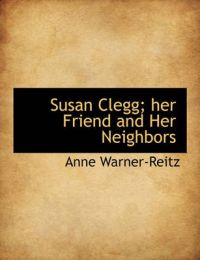 Susan Clegg; Her Friend and Her Neighbors: Book by Anne Warner-Reitz