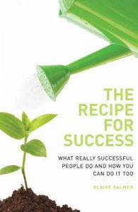 The Recipe for Success: What Really Successful People Do and How You Can Do it Too: Book by Blaire Palmer