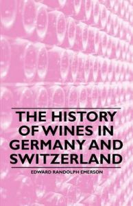 The History of Wines in Germany and Switzerland: Book by Edward Randolph Emerson