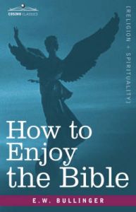 How to Enjoy the Bible: Or, The Word, and The Words, How to Study Them: Book by E.W. Bullinger