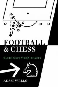 Football and Chess: Tactics Strategy Beauty: Book by Adam Wells Football and Chess: Tactics Strategy Beauty: Book by Adam Wells