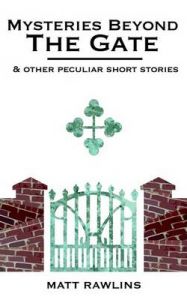 Mysteries Beyond the Gate and Other Peculiar Short Stories: Book by Matt L Rawlins