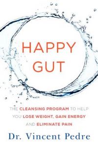 Happy Gut : The Cleansing Program to Help You Lose Weight, Gain Energy, and Eliminate Pain: Book by Vincent Pedre Happy Gut : The Cleansing Program to Help You Lose Weight, Gain Energy, and Eliminate Pain: Book by Vincent Pedre