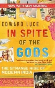 In Spite of the Gods: The Strange Rise of Modern India: Book by Edward Luce