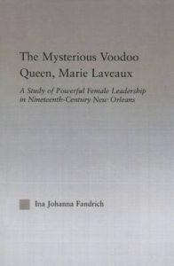 The Mysterious Voodoo Queen, Marie Laveaux: A Study of Powerful Female Leadership in Nineteenth Century New Orleans: Book by Ina J. Fandrich The Mysterious Voodoo Queen, Marie Laveaux: A Study of Powerful Female Leadership in Nineteenth Century New Orleans: Book by Ina J. Fandrich