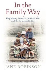 In the Family Way: Illegitimacy Between the Great War and the Swinging Sixties: Book by Jane Robinson In the Family Way: Illegitimacy Between the Great War and the Swinging Sixties: Book by Jane Robinson