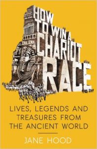 How to Win a Roman Chariot Race: Lives, Legends and Treasures from the Ancient World (English) (Paperback): Book by Jane Hood