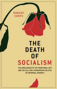 The Death of Socialism: The Irrelevance of the Traditional Left and the Call for a Progressive Politics of Universal Humanity: Book by Robert Corfe
