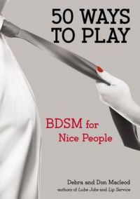 50 Ways to Play: BDSM for Nice People: Book by Debra MacLeod