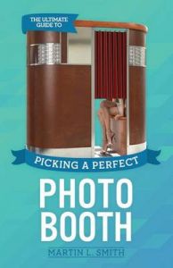 The Ultimate Guide to Picking a Perfect Photo Booth: How to Find the Best Photo Booth Rental and Get It at the Lowest Possible Cost: Book by Martin L Smith