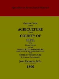 General View of the Agriculture of the County of Fife: With Observations on the Means of Its Improvement, Drawn Up for the Consideration of the Board of Agriculture and Internal Improvement: Book by John Thomson
