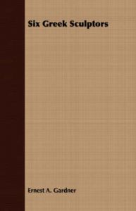Six Greek Sculptors: Book by Ernest A. Gardner Six Greek Sculptors: Book by Ernest A. Gardner