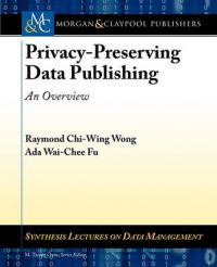 Privacy-Preserving Data Publishing: An Overview: Book by Ada Fu