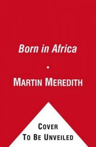Born in Africa: The Quest for the Origins of Human Life: Book by Martin Meredith Born in Africa: The Quest for the Origins of Human Life: Book by Martin Meredith