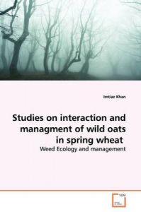 Studies on Interaction and Managment of Wild Oats in Spring Wheat: Book by Imtiaz Khan Studies on Interaction and Managment of Wild Oats in Spring Wheat: Book by Imtiaz Khan