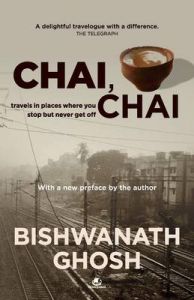 Chai Chai : Travels In Places Where You Stop But Never Get Off 1: Book by Bishwanath Ghosh Chai Chai : Travels In Places Where You Stop But Never Get Off 1: Book by Bishwanath Ghosh