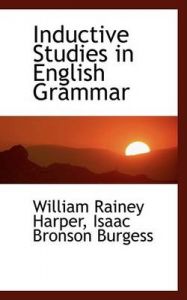 Inductive Studies in English Grammar: Book by Isaac Bronson Burgess Wi Rainey Harper Inductive Studies in English Grammar: Book by Isaac Bronson Burgess Wi Rainey Harper