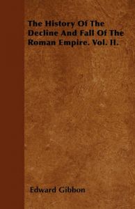 The History Of The Decline And Fall Of The Roman Empire. Vol. II.: Book by Edward Gibbon The History Of The Decline And Fall Of The Roman Empire. Vol. II.: Book by Edward Gibbon