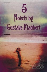 5 Novels by Gustave Flaubert (complete and Unabridged), Including Madame Bovary, Salammbo, Sentimental Education, The Temptation of St. Antony and Bouvard And Pecuchet: Book by Gustave Flaubert