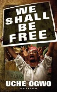We Shall be Free: Book by Uche Ogwo We Shall be Free: Book by Uche Ogwo