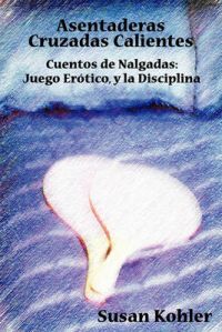 Asentaderas Cruzados Calientes: Cuentos De Nalgadas: Juego Erotico, Y La Disciplina (Hot Crossed Buns) (Spanish Edition): Book by Susan Kohler Asentaderas Cruzados Calientes: Cuentos De Nalgadas: Juego Erotico, Y La Disciplina (Hot Crossed Buns) (Spanish Edition): Book by Susan Kohler