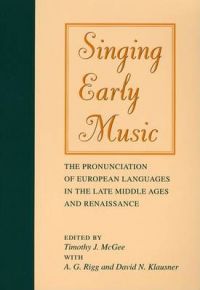 Singing Early Music: The Pronunciation of European Languages in the Late Middle Ages and Renaissance: Book by Timothy McGee