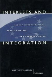 Interests and Integration: Market Liberalization, Public Opinion and European Union: Book by Matthew J. Gabel