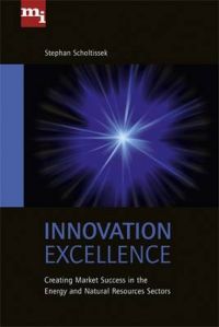 Innovation Excellence: Creating Market Success in the Energy and Natural Resources Sectors: Book by Stephan Scholtissek Innovation Excellence: Creating Market Success in the Energy and Natural Resources Sectors: Book by Stephan Scholtissek