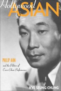 Hollywood Asian: Philip Ahn and the Politics of Cross-Ethnic Performance: Book by Hye Seung Chung Hollywood Asian: Philip Ahn and the Politics of Cross-Ethnic Performance: Book by Hye Seung Chung