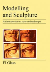 Modelling and Sculpture: An Introduction to Style and Technique: Book by F.J. Glass