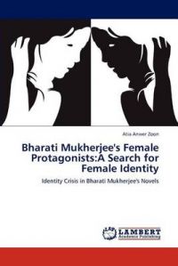 Bharati Mukherjee's Female Protagonists: A Search for Female Identity: Book by Atia Anwer Zoon