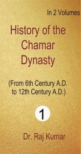 History of Chamar Dynasty (From 6Th Century A. D. To 12Th Century A. D.), Vol. 1St: Book by Raj Kumar