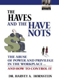 The Haves and the Have Nots: The Abuse of Power and Privilege in the Workplace...and How to Control it: Book by Harvey Hornstein (Professor of Social and Organizational Psychology, Columbia University, USA)