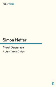 Moral Desperado: A Life of Thomas Carlyle: Book by Simon Heffer Moral Desperado: A Life of Thomas Carlyle: Book by Simon Heffer