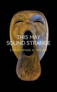 This May Sound Strange: Book by Christopher A Taylor