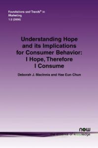 Understanding Hope and Its Implications for Consumer Behavior: I Hope, Therefore I Consume: Book by Debbie MacInnis