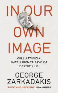 In Our Own Image: Will Artificial Intelligence Save or Destroy Us?: Book by George Zarkadakis In Our Own Image: Will Artificial Intelligence Save or Destroy Us?: Book by George Zarkadakis