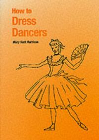 How to Dress Dancers: Book by Mary Kent Harrison How to Dress Dancers: Book by Mary Kent Harrison