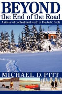 Beyond the End of the Road: A Winter of Contentment North of the Arctic Circle: Book by Michael D. Pitt Beyond the End of the Road: A Winter of Contentment North of the Arctic Circle: Book by Michael D. Pitt
