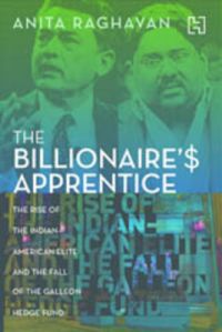 The Billionaire's Apprentice: The Rise of the Indian-American Elite and the Fall of the Galleon Hedge Fund : The Rise of the Indian - American Elite and the Fall of the Galleon Hedge Fund (English)           (Paperback): Book by Anita Raghavan